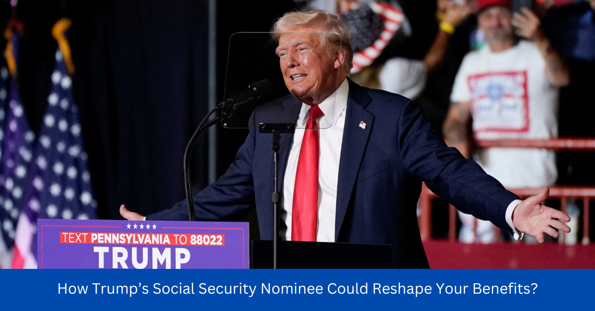 How Trump’s Social Security Nominee Could Reshape Your Benefits?