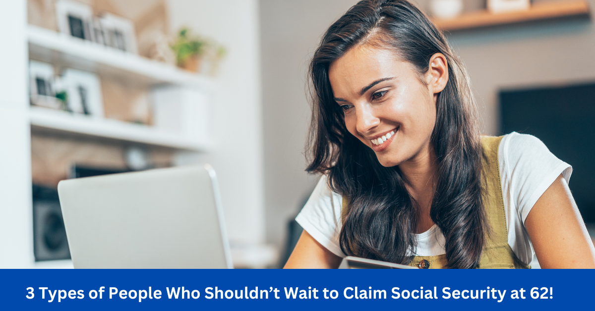 3 Types of People Who Shouldn’t Wait to Claim Social Security at 62