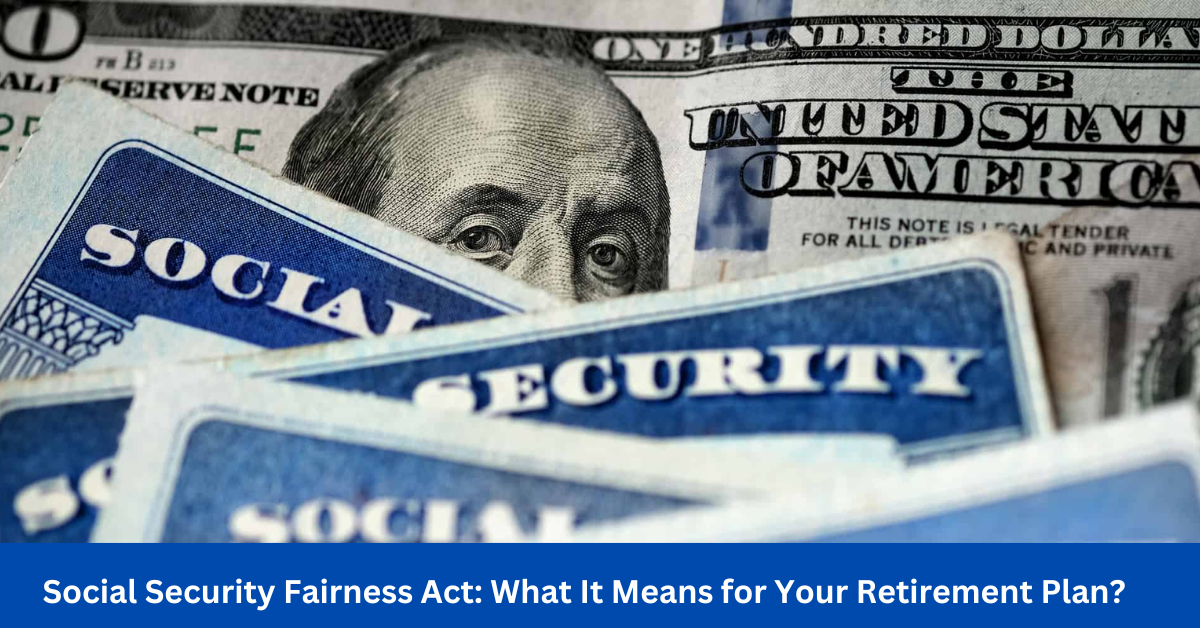 Social Security Fairness Act: What It Means for Your Retirement Plan?