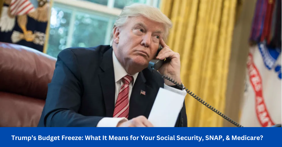 Trump’s Budget Freeze: What It Means for Your Social Security, SNAP, & Medicare?