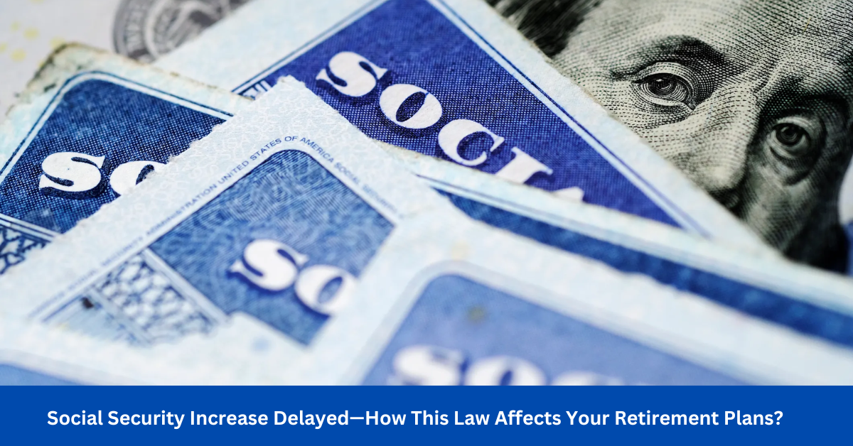 Social Security Increase Delayed—How This Law Affects Your Retirement Plans?