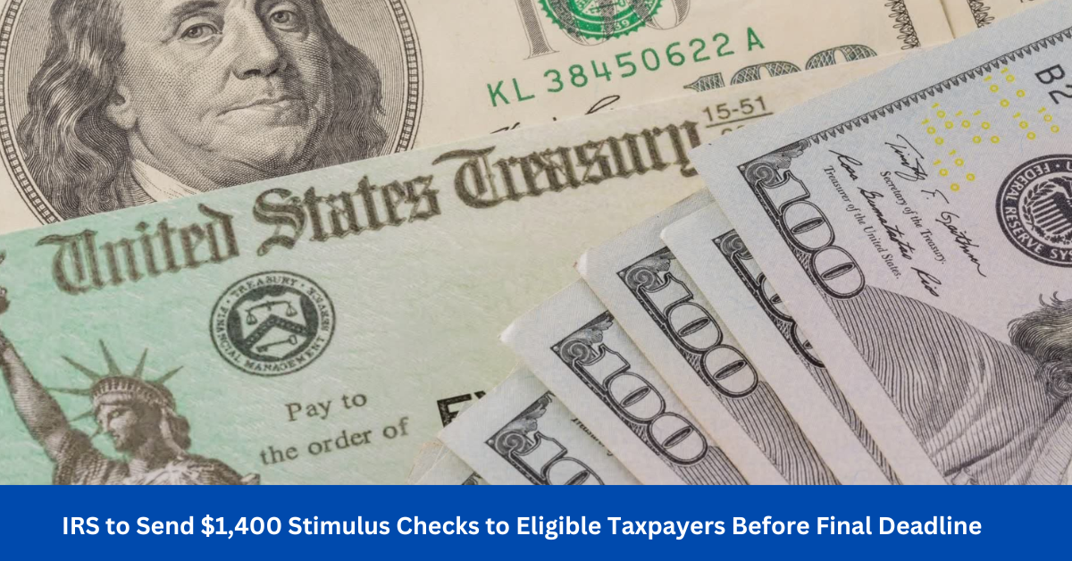 IRS to Send $1,400 Stimulus Checks to Eligible Taxpayers Before Final Deadline