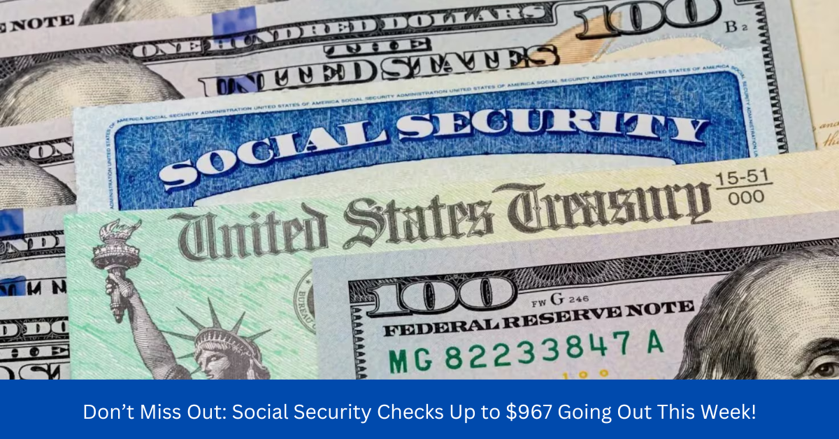 Don’t Miss Out: Social Security Checks Up to $967 Going Out This Week