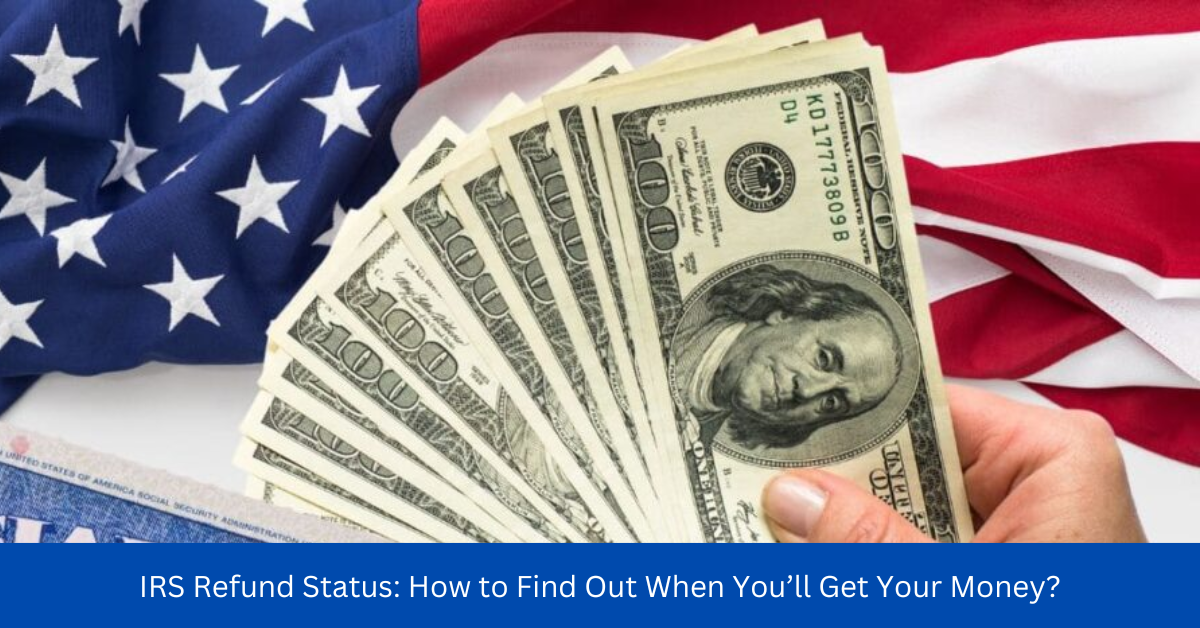 IRS Refund Status: How to Find Out When You’ll Get Your Money?