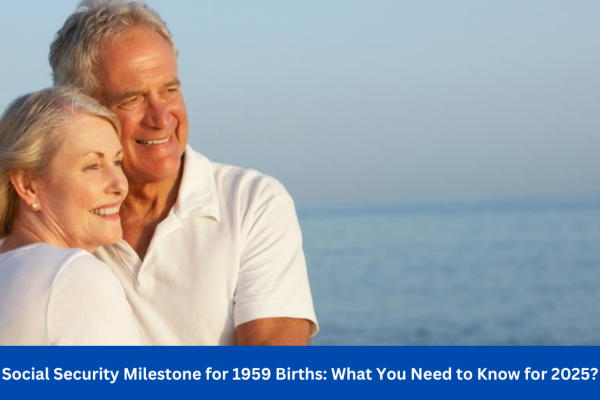 Social Security Milestone for 1959 Births: What You Need to Know for 2025?