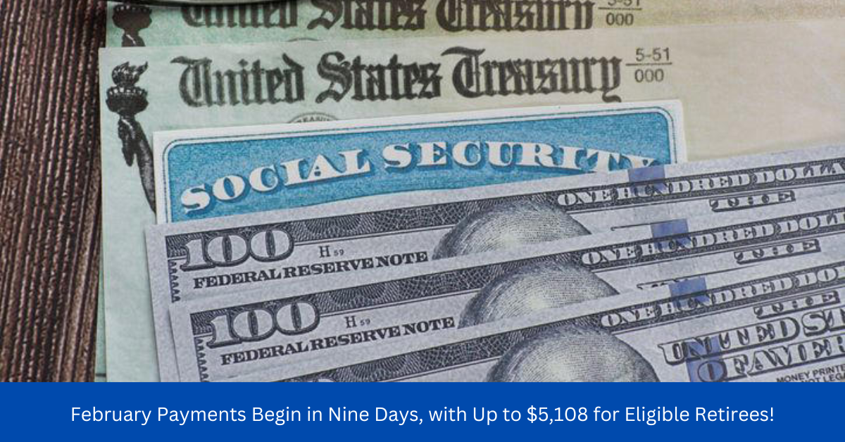 February Payments Begin in Nine Days, with Up to $5,108 for Eligible Retirees!