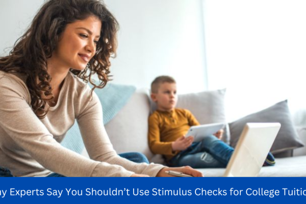 Why Experts Say You Shouldn’t Use Stimulus Checks for College Tuition?