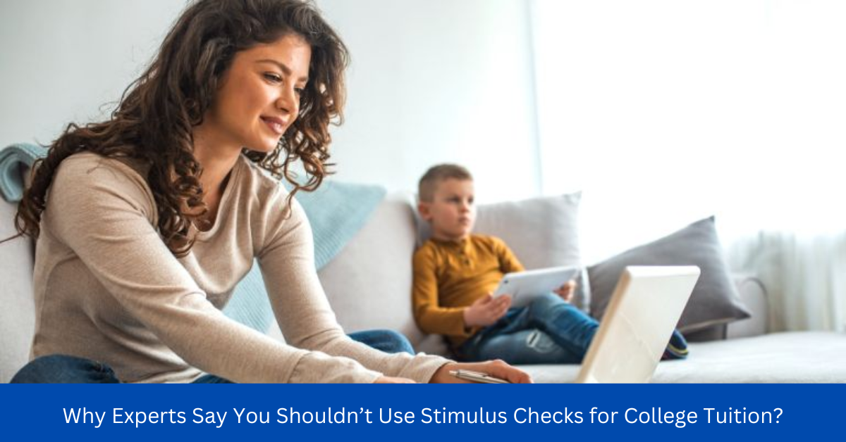 Why Experts Say You Shouldn’t Use Stimulus Checks for College Tuition?