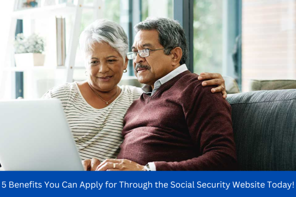 5 Benefits You Can Apply for Through the Social Security Website Today